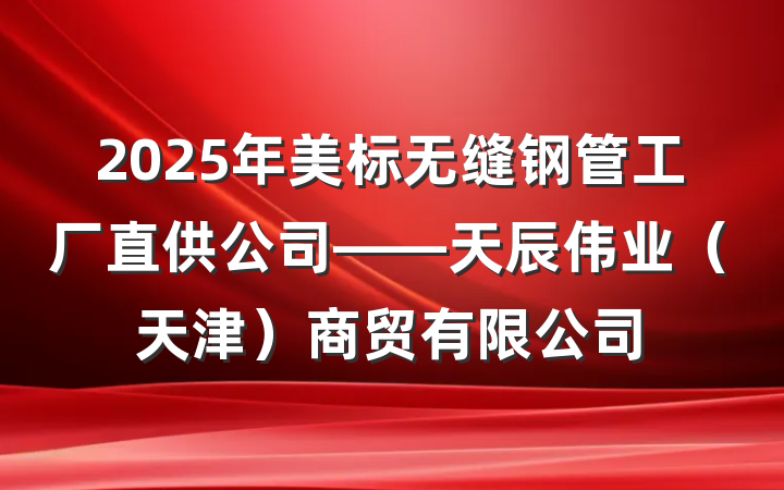 2025年美标无缝钢管工厂直供公司——天辰伟业（天津）商贸有限公司