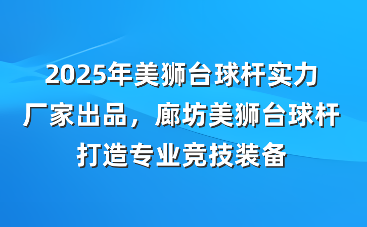 2025年美狮台球杆实力厂家出品，廊坊美狮台球杆打造专业竞技装备