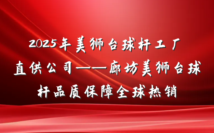 2025年美狮台球杆工厂直供公司——廊坊美狮台球杆品质保障全球热销