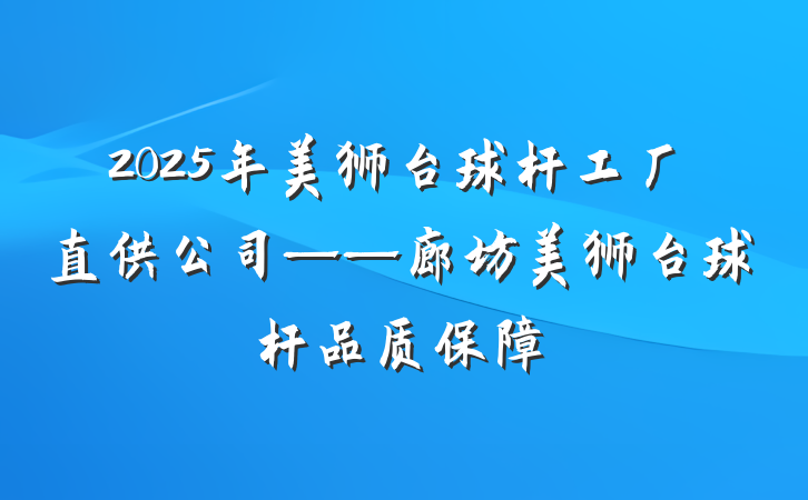 2025年美狮台球杆工厂直供公司——廊坊美狮台球杆品质保障