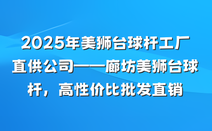 2025年美狮台球杆工厂直供公司——廊坊美狮台球杆,高性价比批发直销