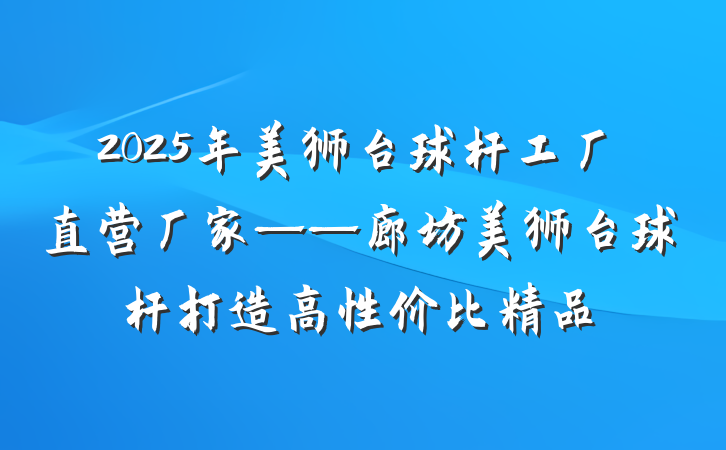 2025年美狮台球杆工厂直营厂家——廊坊美狮台球杆打造高性价比精品