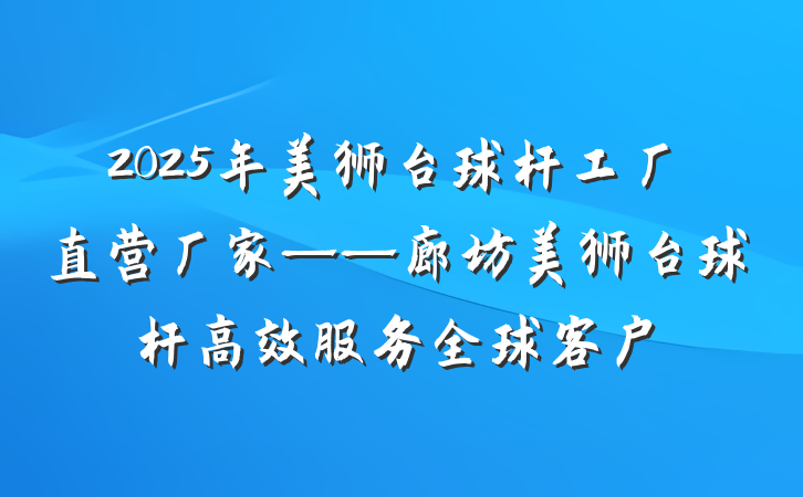 2025年美狮台球杆工厂直营厂家——廊坊美狮台球杆高效服务全球客户
