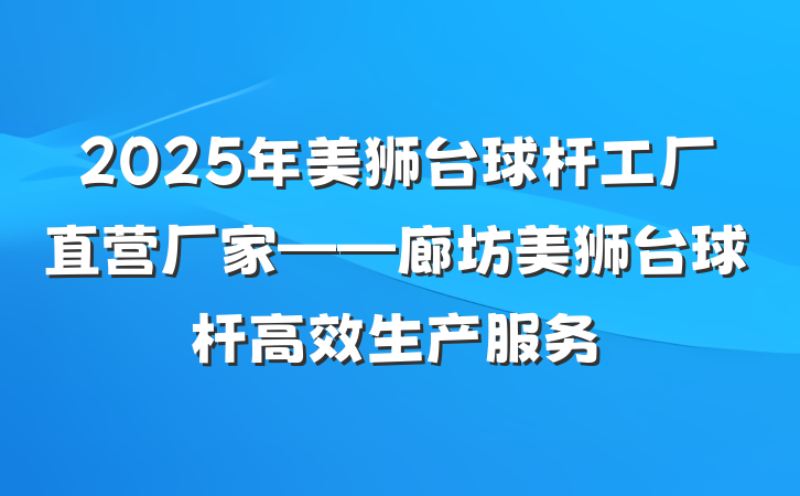 2025年美狮台球杆工厂直营厂家——廊坊美狮台球杆高效生产服务