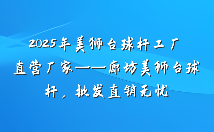 2025年美狮台球杆工厂直营厂家——廊坊美狮台球杆，批发直销无忧