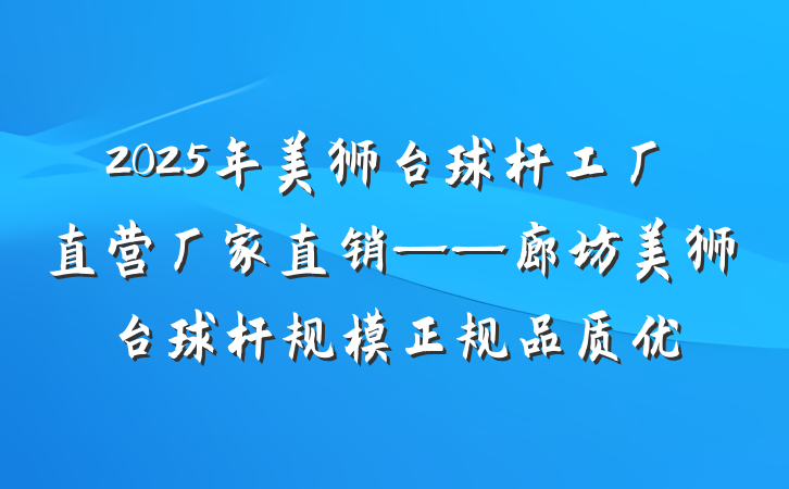 2025年美狮台球杆工厂直营厂家直销——廊坊美狮台球杆规模正规品质优
