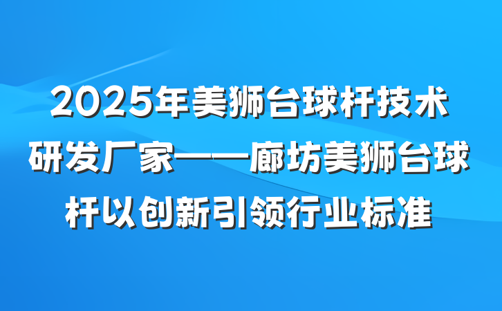 2025年美狮台球杆技术研发厂家——廊坊美狮台球杆以创新引领行业标准
