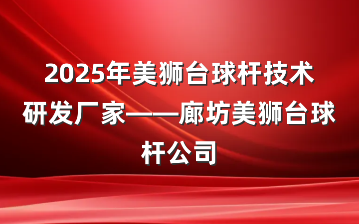 2025年美狮台球杆技术研发厂家——廊坊美狮台球杆公司