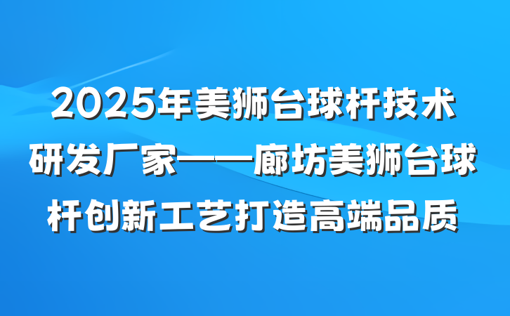 2025年美狮台球杆技术研发厂家——廊坊美狮台球杆创新工艺打造高端品质