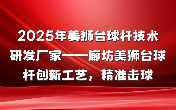 2025年美狮台球杆技术研发厂家——廊坊美狮台球杆创新工艺，精准击球