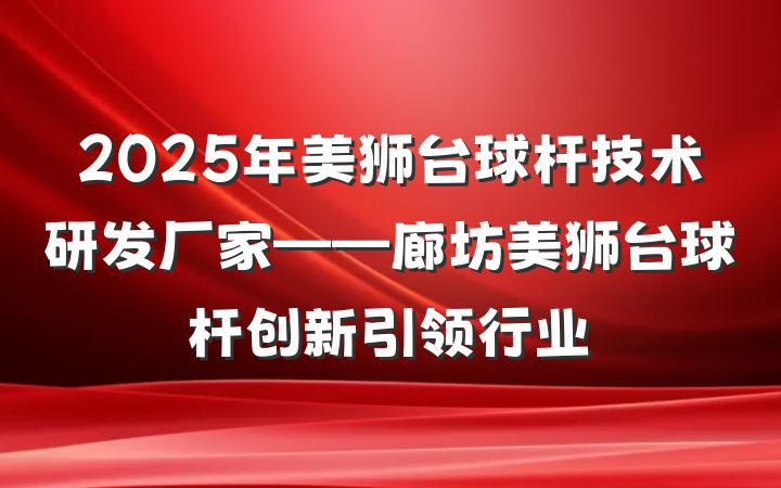 2025年美狮台球杆技术研发厂家——廊坊美狮台球杆创新引领行业