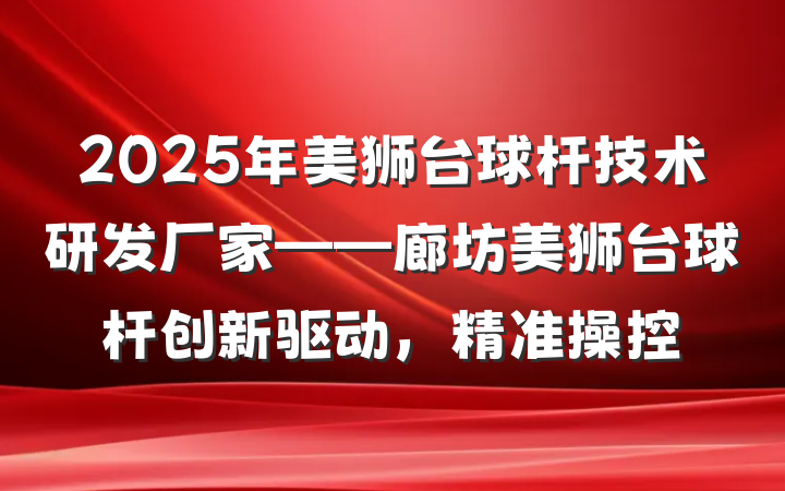 2025年美狮台球杆技术研发厂家——廊坊美狮台球杆创新驱动,精准操控