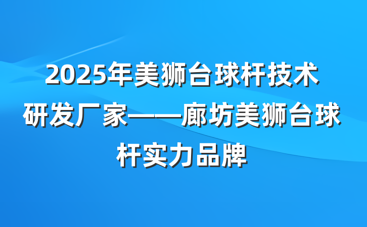 2025年美狮台球杆技术研发厂家——廊坊美狮台球杆实力品牌