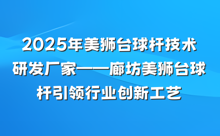 2025年美狮台球杆技术研发厂家——廊坊美狮台球杆引领行业创新工艺