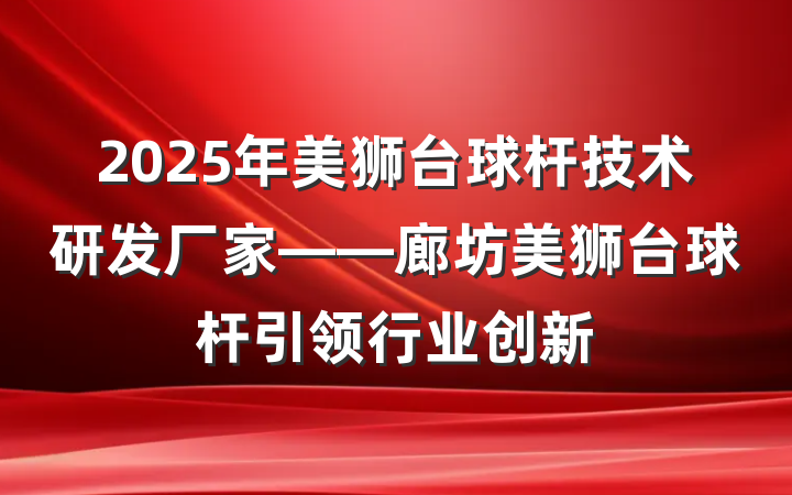 2025年美狮台球杆技术研发厂家——廊坊美狮台球杆引领行业创新