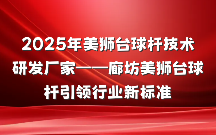 2025年美狮台球杆技术研发厂家——廊坊美狮台球杆引领行业新标准