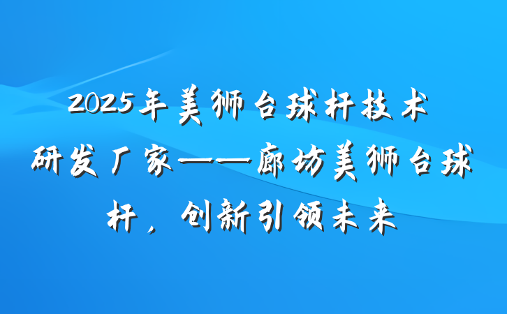 2025年美狮台球杆技术研发厂家——廊坊美狮台球杆，创新引领未来