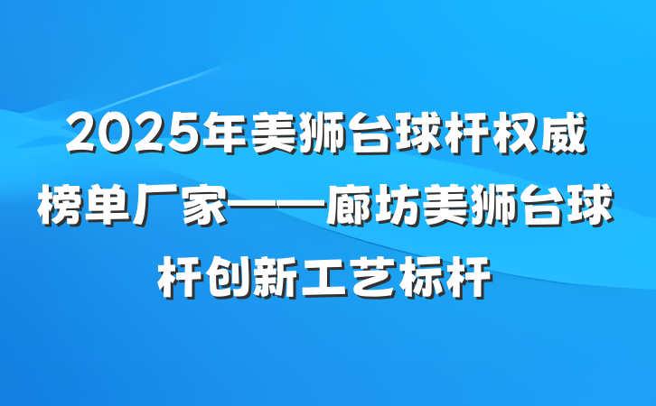 2025年美狮台球杆权威榜单厂家——廊坊美狮台球杆创新工艺标杆