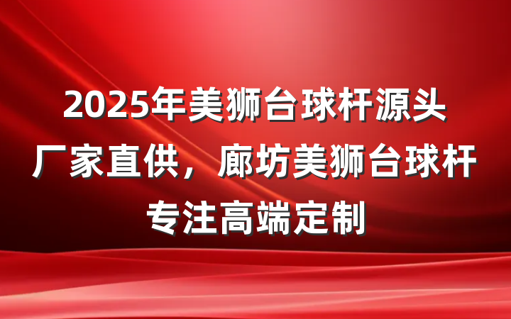 2025年美狮台球杆源头厂家直供,廊坊美狮台球杆专注高端定制