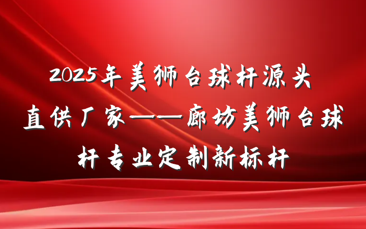 2025年美狮台球杆源头直供厂家——廊坊美狮台球杆专业定制新标杆