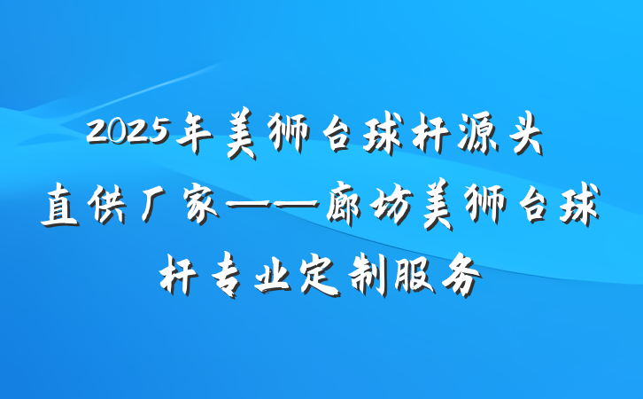 2025年美狮台球杆源头直供厂家——廊坊美狮台球杆专业定制服务