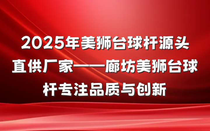 2025年美狮台球杆源头直供厂家——廊坊美狮台球杆专注品质与创新