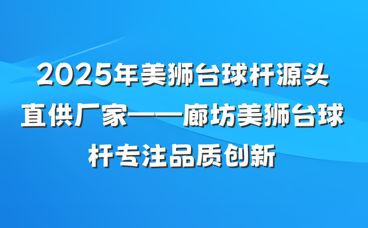 2025年美狮台球杆源头直供厂家——廊坊美狮台球杆专注品质创新