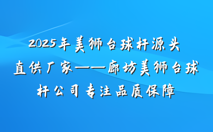 2025年美狮台球杆源头直供厂家——廊坊美狮台球杆公司专注品质保障