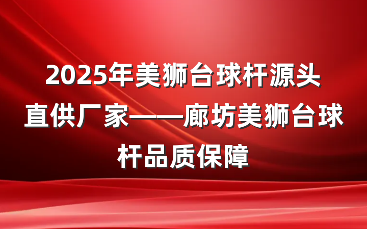 2025年美狮台球杆源头直供厂家——廊坊美狮台球杆品质保障
