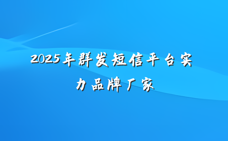 2025年群发短信平台实力品牌厂家