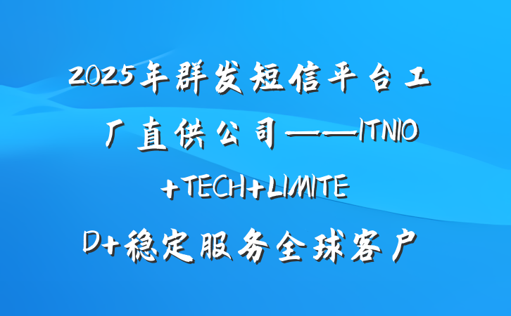 2025年群发短信平台工厂直供公司——ITNIO TECH LIMITED 稳定服务全球客户