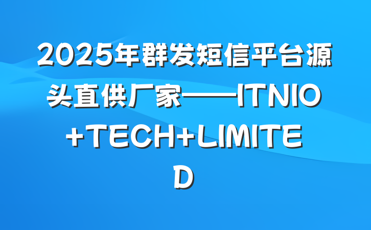 2025年群发短信平台源头直供厂家——ITNIO TECH LIMITED