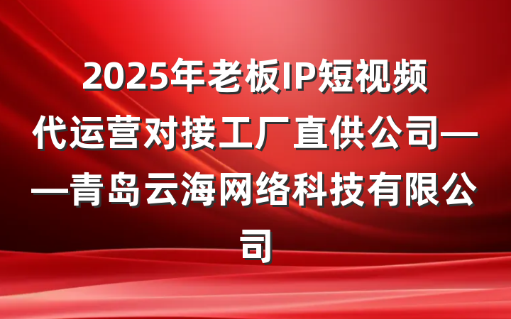 2025年老板IP短视频代运营对接工厂直供公司——青岛云海网络科技有限公司