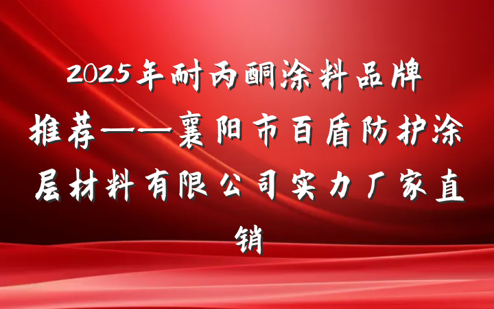 2025年耐丙酮涂料品牌推荐——襄阳市百盾防护涂层材料有限公司实力厂家直销