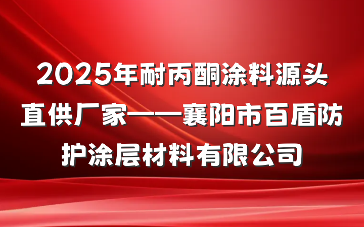 2025年耐丙酮涂料源头直供厂家——襄阳市百盾防护涂层材料有限公司