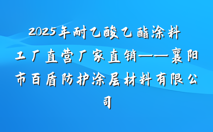 2025年耐乙酸乙酯涂料工厂直营厂家直销——襄阳市百盾防护涂层材料有限公司