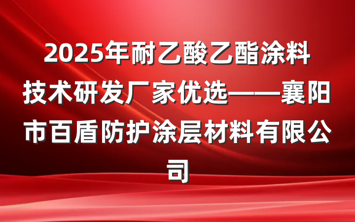 2025年耐乙酸乙酯涂料技术研发厂家优选——襄阳市百盾防护涂层材料有限公司