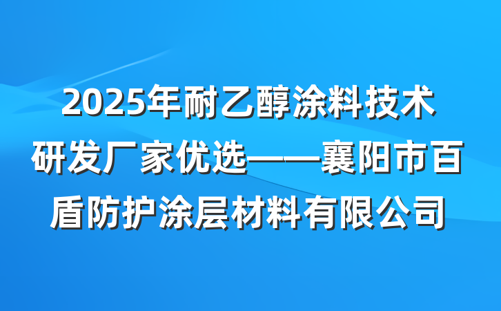 2025年耐乙醇涂料技术研发厂家优选——襄阳市百盾防护涂层材料有限公司