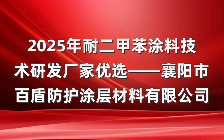 2025年耐二甲苯涂料技术研发厂家优选——襄阳市百盾防护涂层材料有限公司