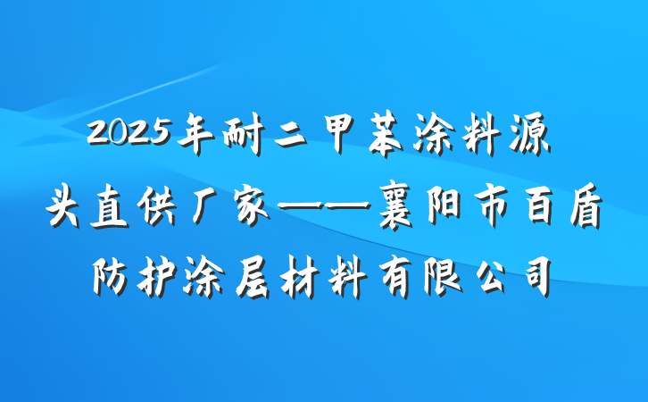 2025年耐二甲苯涂料源头直供厂家——襄阳市百盾防护涂层材料有限公司