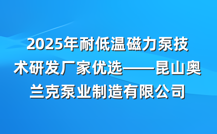 2025年耐低温磁力泵技术研发厂家优选——昆山奥兰克泵业制造有限公司