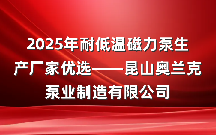 2025年耐低温磁力泵生产厂家优选——昆山奥兰克泵业制造有限公司