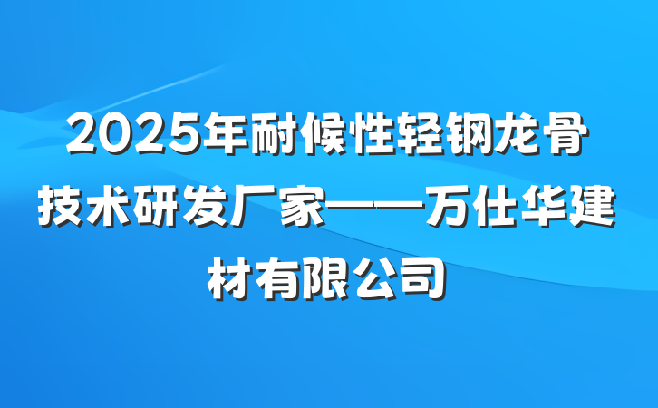 2025年耐候性轻钢龙骨技术研发厂家——万仕华建材有限公司