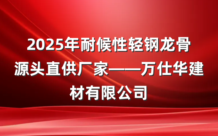 2025年耐候性轻钢龙骨源头直供厂家——万仕华建材有限公司