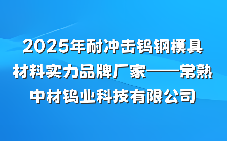 2025年耐冲击钨钢模具材料实力品牌厂家——常熟中材钨业科技有限公司