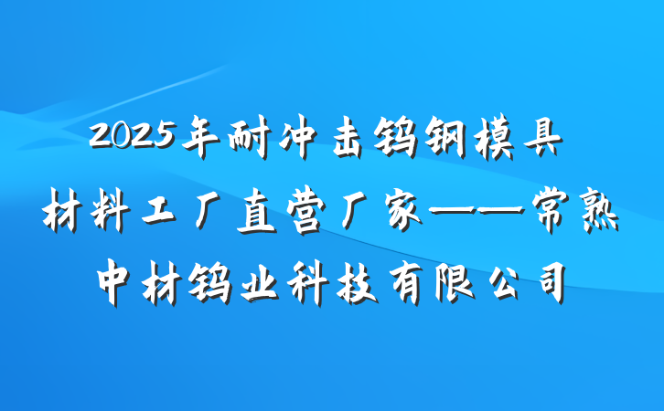 2025年耐冲击钨钢模具材料工厂直营厂家——常熟中材钨业科技有限公司