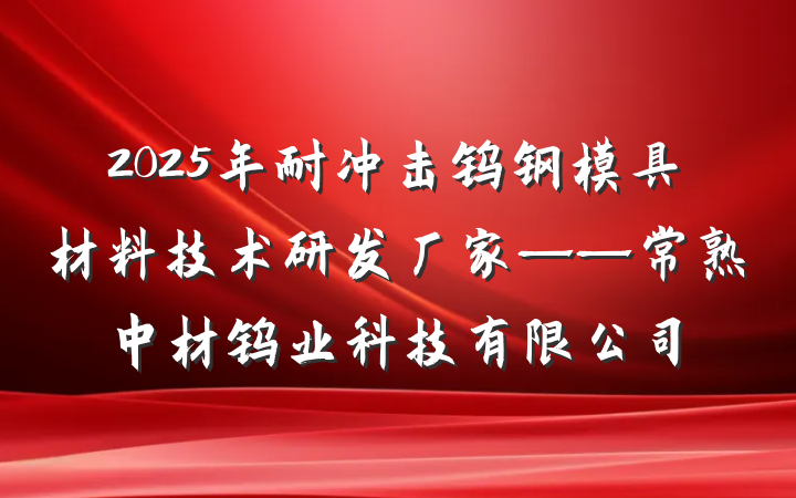 2025年耐冲击钨钢模具材料技术研发厂家——常熟中材钨业科技有限公司