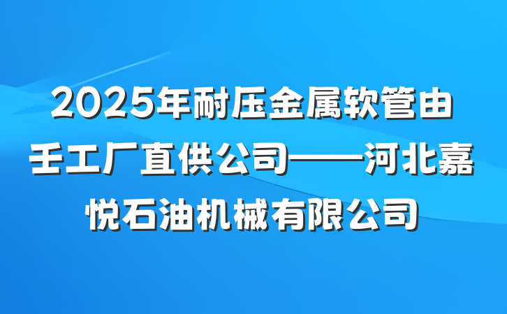 2025年耐压金属软管由壬工厂直供公司——河北嘉悦石油机械有限公司