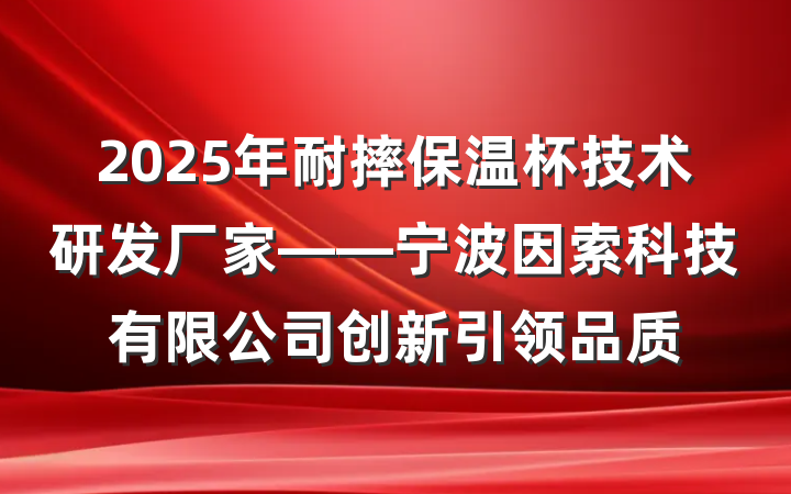 2025年耐摔保温杯技术研发厂家——宁波因索科技有限公司创新引领品质