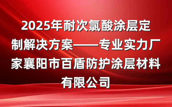 2025年耐次氯酸涂层定制解决方案——专业实力厂家襄阳市百盾防护涂层材料有限公司
